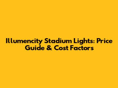 Illumencity Stadium Lights: Price Guide & Cost Factors
