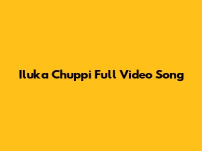 Iluka Chuppi Full Video Song