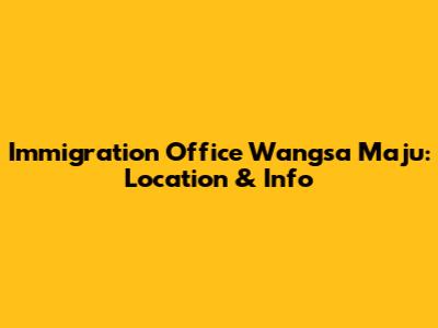 Immigration Office Wangsa Maju: Location & Info