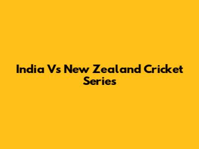 India Vs New Zealand Cricket Series