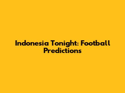 Indonesia Tonight: Football Predictions