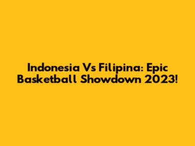 Indonesia Vs Filipina: Epic Basketball Showdown 2023!