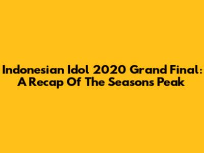 Indonesian Idol 2020 Grand Final: A Recap Of The Season's Peak