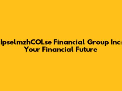 IpselmzhCOLse Financial Group Inc: Your Financial Future