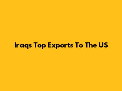 Iraq's Top Exports To The US