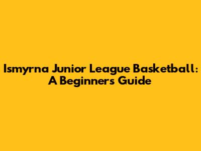 Ismyrna Junior League Basketball: A Beginner's Guide
