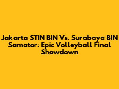 Jakarta STIN BIN Vs. Surabaya BIN Samator: Epic Volleyball Final Showdown