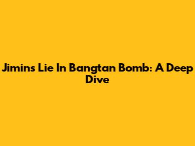 Jimin's 'Lie' In Bangtan Bomb: A Deep Dive