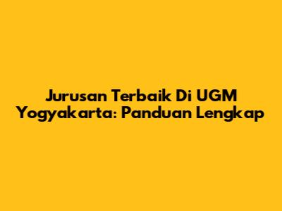 Jurusan Terbaik Di UGM Yogyakarta: Panduan Lengkap