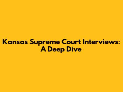 Kansas Supreme Court Interviews: A Deep Dive