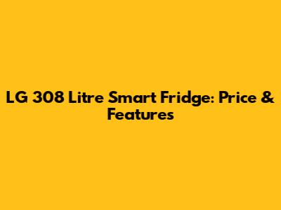 LG 308 Litre Smart Fridge: Price & Features