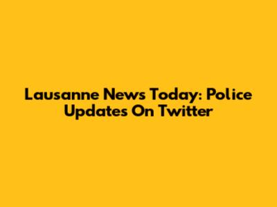 Lausanne News Today: Police Updates On Twitter