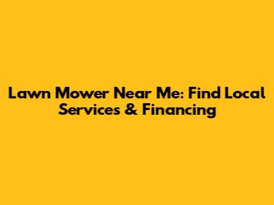 Lawn Mower Near Me: Find Local Services & Financing
