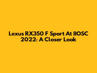 Lexus RX350 F Sport At IIOSC 2022: A Closer Look