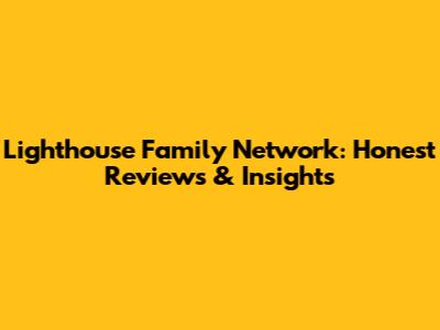 Lighthouse Family Network: Honest Reviews & Insights