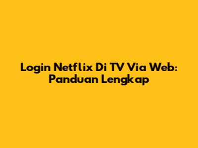 Login Netflix Di TV Via Web: Panduan Lengkap