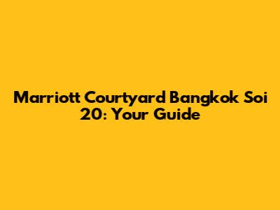 Marriott Courtyard Bangkok Soi 20: Your Guide