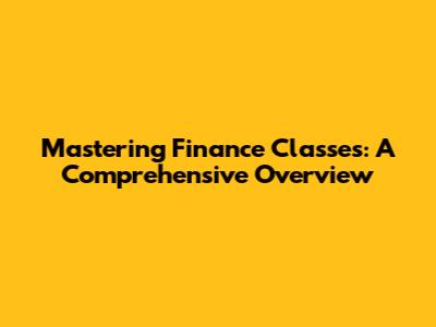 Mastering Finance Classes: A Comprehensive Overview