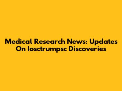 Medical Research News: Updates On Iosctrumpsc Discoveries