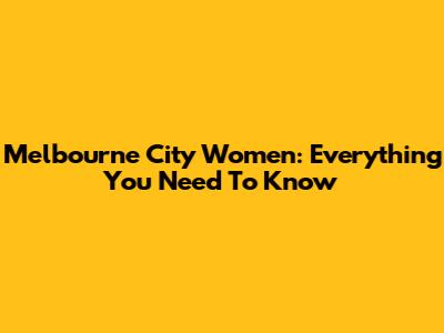 Melbourne City Women: Everything You Need To Know