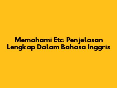 Memahami 'Etc': Penjelasan Lengkap Dalam Bahasa Inggris