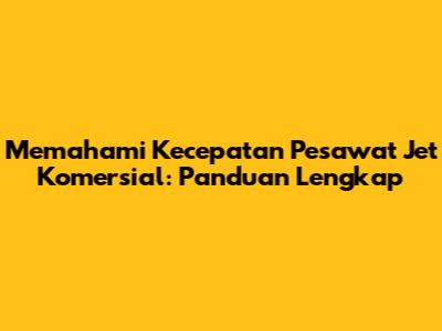 Memahami Kecepatan Pesawat Jet Komersial: Panduan Lengkap