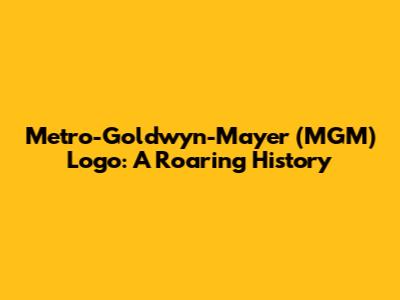 Metro-Goldwyn-Mayer (MGM) Logo: A Roaring History