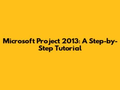 Microsoft Project 2013: A Step-by-Step Tutorial