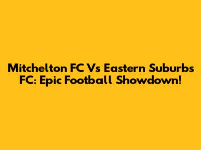 Mitchelton FC Vs Eastern Suburbs FC: Epic Football Showdown!