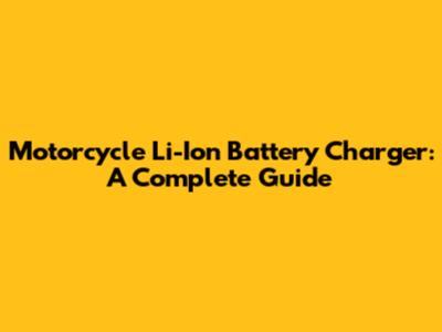 Motorcycle Li-Ion Battery Charger: A Complete Guide