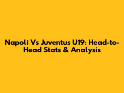 Napoli Vs Juventus U19: Head-to-Head Stats & Analysis