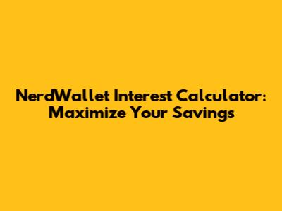 NerdWallet Interest Calculator: Maximize Your Savings