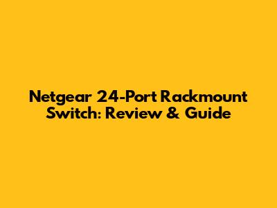 Netgear 24-Port Rackmount Switch: Review & Guide