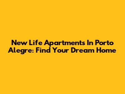 New Life Apartments In Porto Alegre: Find Your Dream Home