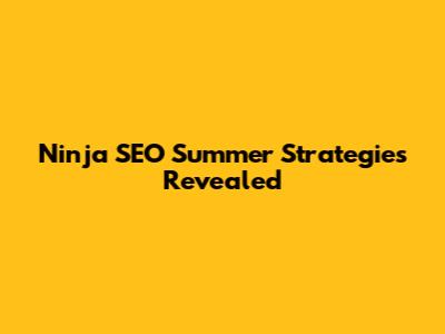 Ninja SEO Summer Strategies Revealed