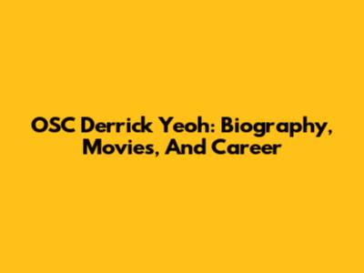 OSC Derrick Yeoh: Biography, Movies, And Career