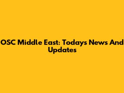 OSC Middle East: Today's News And Updates