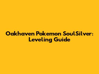 Oakhaven Pokemon SoulSilver: Leveling Guide