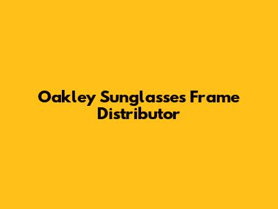 Oakley Sunglasses Frame Distributor