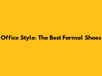Office Style: The Best Formal Shoes