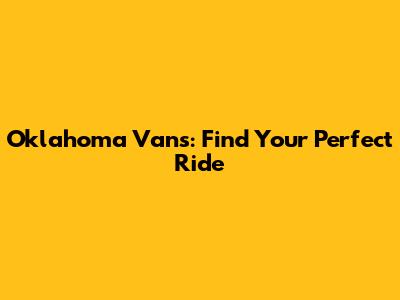 Oklahoma Vans: Find Your Perfect Ride