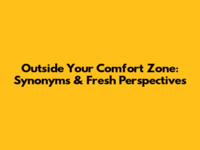 Outside Your Comfort Zone: Synonyms & Fresh Perspectives
