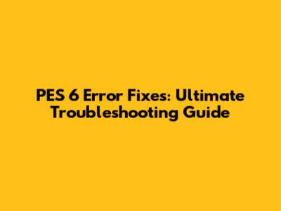 PES 6 Error Fixes: Ultimate Troubleshooting Guide