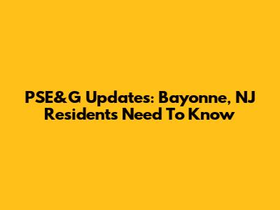 PSE&G Updates: Bayonne, NJ Residents Need To Know