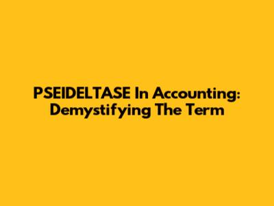 PSEIDELTASE In Accounting: Demystifying The Term