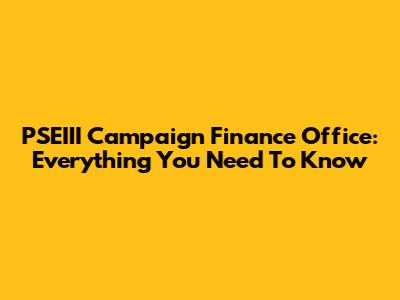 PSEIII Campaign Finance Office: Everything You Need To Know