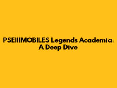 PSEIIIMOBILES Legends Academia: A Deep Dive