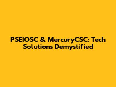 PSEIOSC & MercuryCSC: Tech Solutions Demystified