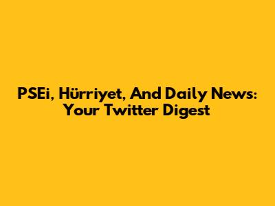 PSEi, Hürriyet, And Daily News: Your Twitter Digest