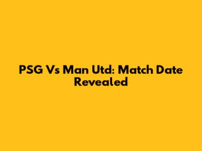 PSG Vs Man Utd: Match Date Revealed